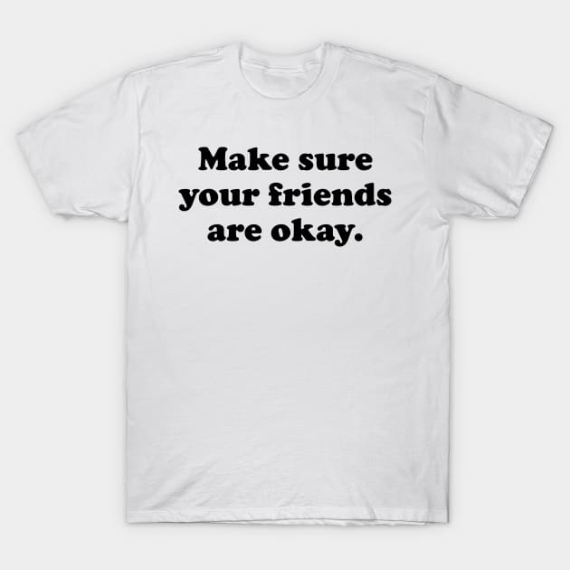 Make Sure Your Friends Are Okay T-Shirt by TheArtism